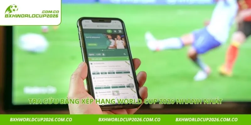 Tra cứu bảng xếp hạng world cup 2026 nhanh nhất